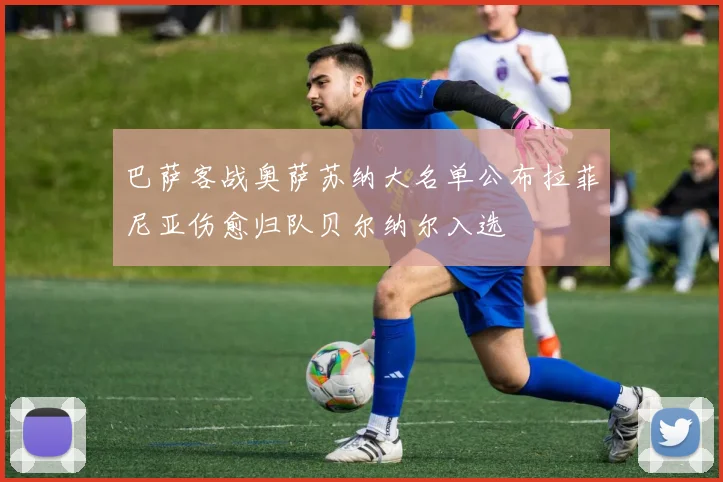 巴萨客战奥萨苏纳大名单公布拉菲尼亚伤愈归队贝尔纳尔入选