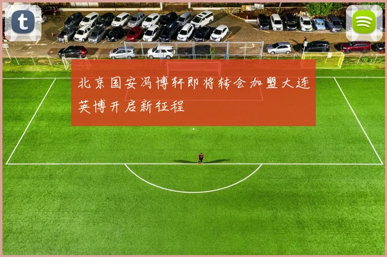 北京国安冯博轩即将转会加盟大连英博开启新征程