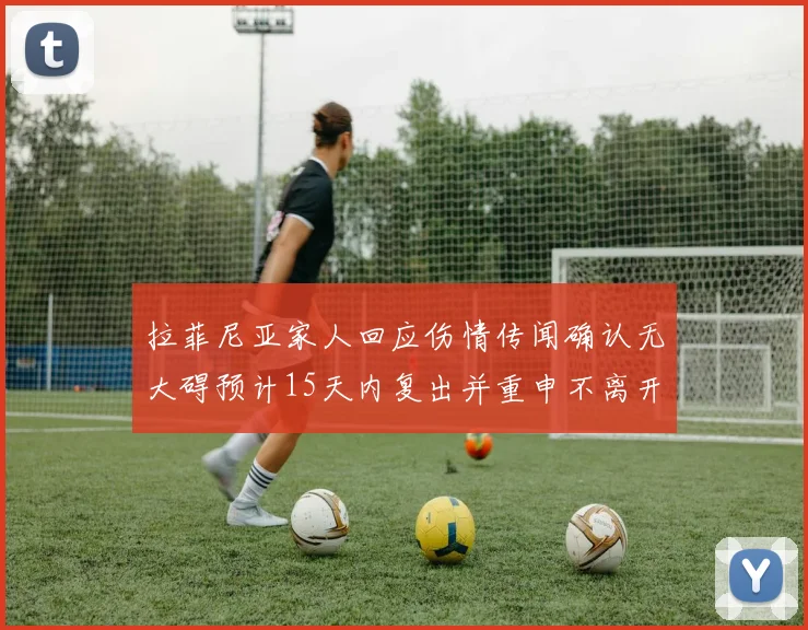 拉菲尼亚家人回应伤情传闻确认无大碍预计15天内复出并重申不离开巴萨