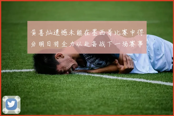 黄喜灿遗憾未能在墨西哥比赛中得分明日将全力以赴备战下一场赛事