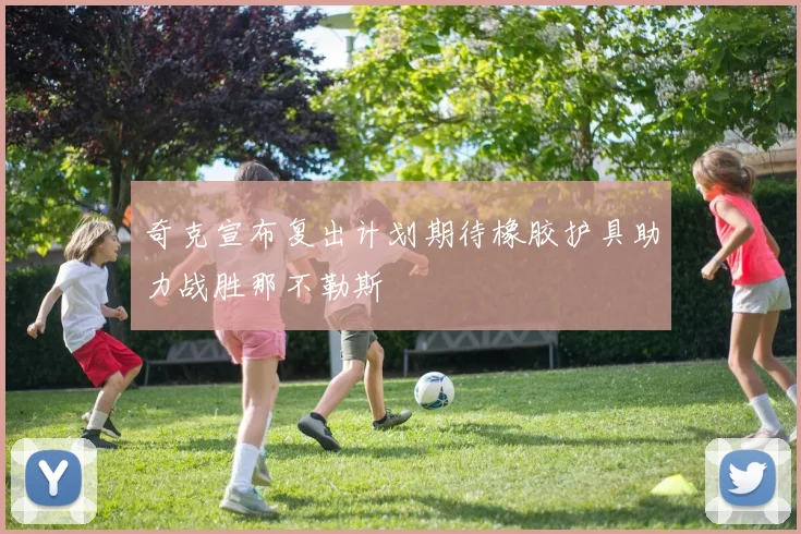 奇克宣布复出计划期待橡胶护具助力战胜那不勒斯