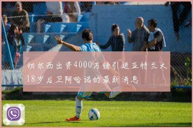 切尔西出资4000万镑引进亚特兰大18岁后卫阿哈诺的最新消息
