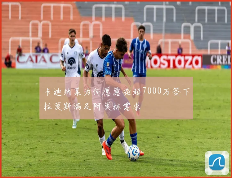 卡迪纳莱为何愿意花超7000万签下拉莫斯满足阿莫林需求