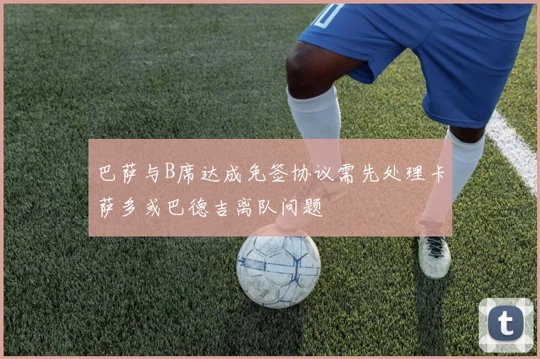 巴萨与B席达成免签协议需先处理卡萨多或巴德吉离队问题