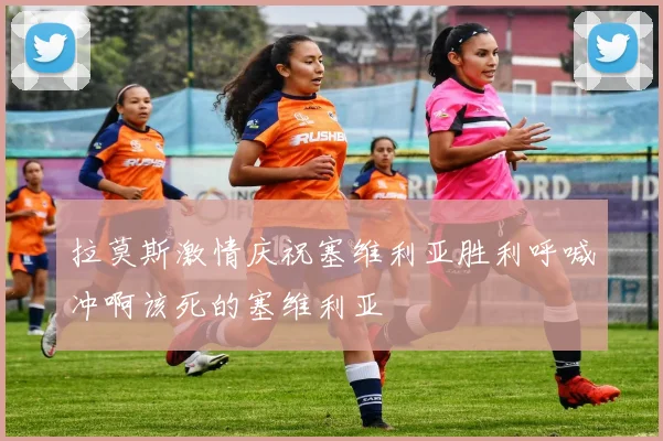 拉莫斯激情庆祝塞维利亚胜利呼喊冲啊该死的塞维利亚