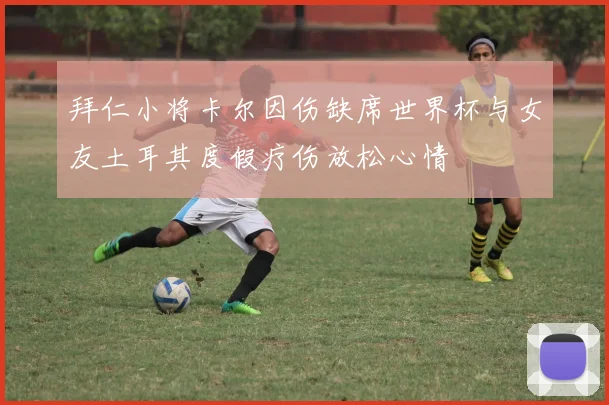 拜仁小将卡尔因伤缺席世界杯与女友土耳其度假疗伤放松心情