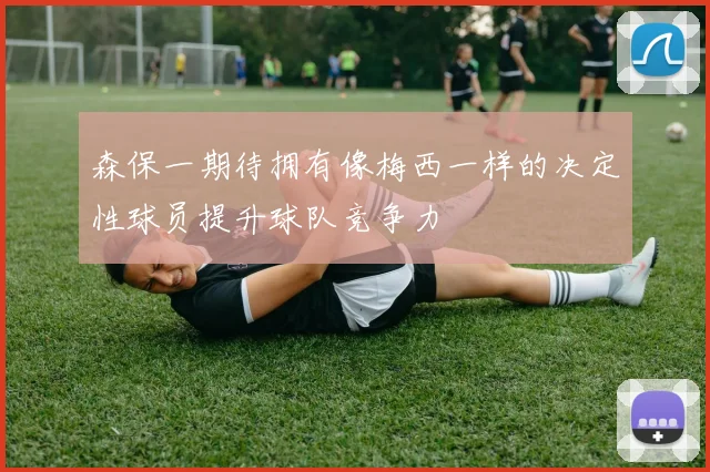 森保一期待拥有像梅西一样的决定性球员提升球队竞争力