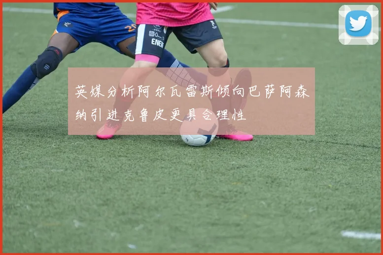英媒分析阿尔瓦雷斯倾向巴萨阿森纳引进克鲁皮更具合理性