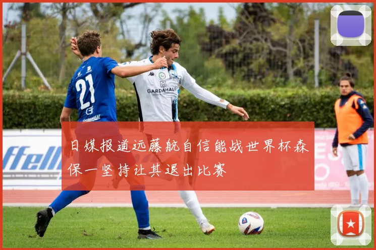 日媒报道远藤航自信能战世界杯森保一坚持让其退出比赛